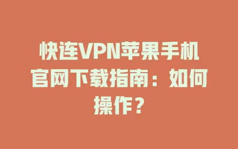 快连VPN苹果手机官网下载指南:如何操作? 1 快连VPN苹果手机官网下载指南:如何操作? 一