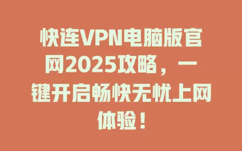 快连VPN电脑版官网2025攻略，一键开启畅快无忧上网体验！ 一