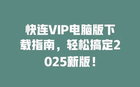 快连VIP电脑版下载指南，轻松搞定2025新版！ 一
