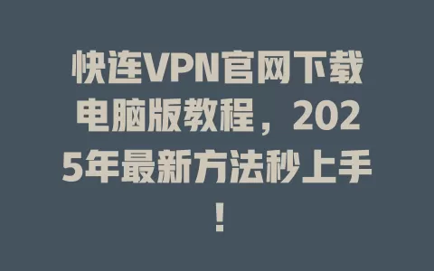快连VPN官网下载电脑版教程,2025年最新方法秒上手! 1 快连VPN官网下载电脑版教程,2025年最新方法秒上手! 一