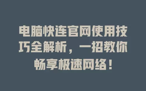 电脑快连官网使用技巧全解析,一招教你畅享极速网络! 1 电脑快连官网使用技巧全解析,一招教你畅享极速网络! 一