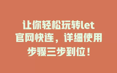 让你轻松玩转let官网快连，详细使用步骤三步到位！ 一