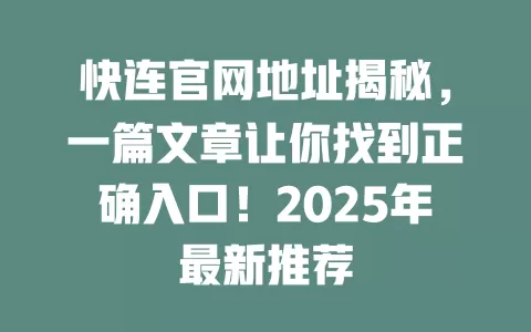 快连官网地址揭秘,一篇文章让你找到正确入口!2025年最新推荐 1 快连官网地址揭秘,一篇文章让你找到正确入口!2025年最新推荐 一