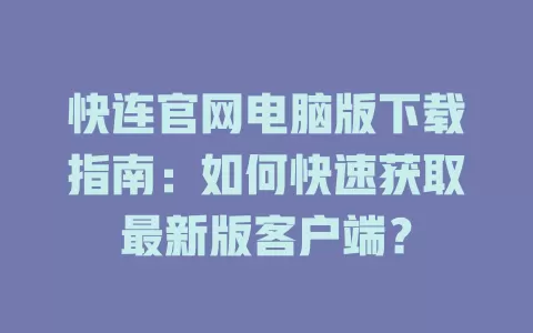 快连官网电脑版下载指南：如何快速获取最新版客户端？ 一
