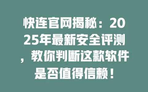 快连官网揭秘:2025年最新安全评测,教你判断这款软件是否值得信赖! 1 快连官网揭秘:2025年最新安全评测,教你判断这款软件是否值得信赖! 一