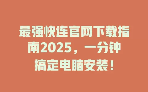 最强快连官网下载指南2025,一分钟搞定电脑安装! 1 最强快连官网下载指南2025,一分钟搞定电脑安装! 一