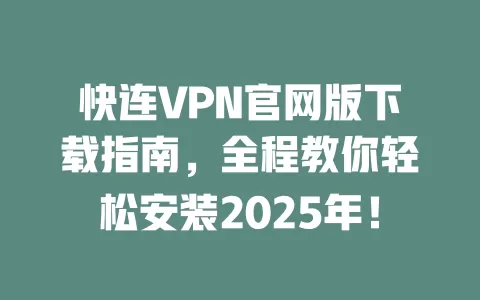 快连VPN官网版下载指南,全程教你轻松安装2025年! 1 快连VPN官网版下载指南,全程教你轻松安装2025年! 一