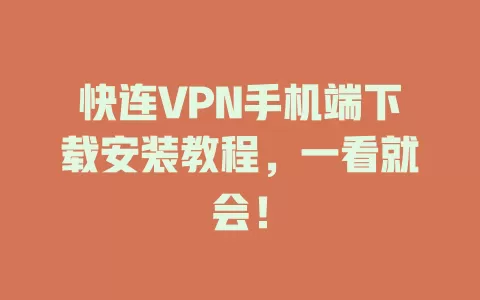 快连VPN手机端下载安装教程，一看就会！ 一