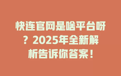 快连官网是啥平台呀?2025年全新解析告诉你答案! 1 快连官网是啥平台呀?2025年全新解析告诉你答案! 一