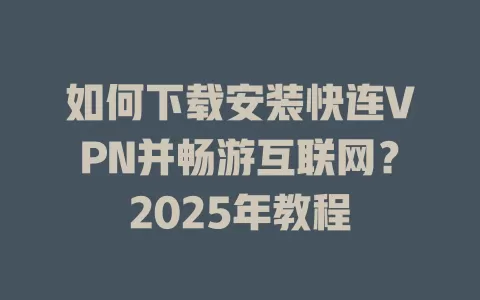 如何下载安装快连VPN并畅游互联网?2025年教程 1 如何下载安装快连VPN并畅游互联网?2025年教程 一