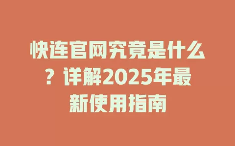 快连官网究竟是什么？详解2025年最新使用指南 一