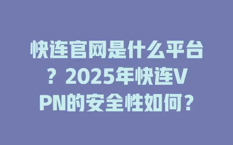 快连官网是什么平台?2025年快连VPN的安全性如何? 1 快连官网是什么平台?2025年快连VPN的安全性如何? 一
