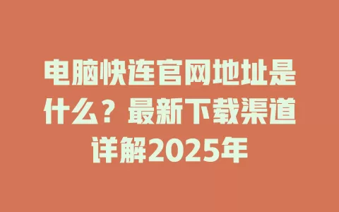 电脑快连官网地址是什么?最新下载渠道详解2025年 1 电脑快连官网地址是什么?最新下载渠道详解2025年 一