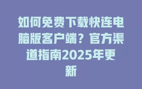 如何免费下载快连电脑版客户端？官方渠道指南2025年更新 一
