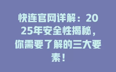 快连官网详解：2025年安全性揭秘，你需要了解的三大要素！ 一