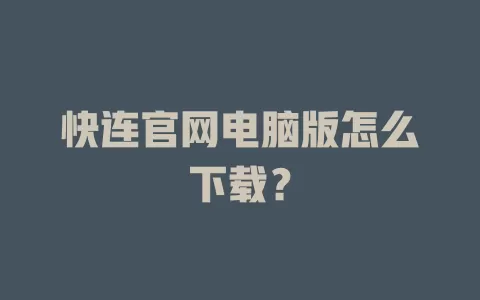快连官网电脑版怎么下载？ 一