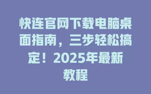 快连官网下载电脑桌面指南,三步轻松搞定!2025年最新教程 1 快连官网下载电脑桌面指南,三步轻松搞定!2025年最新教程 一