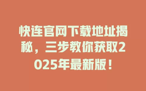 快连官网下载地址揭秘,三步教你获取2025年最新版! 1 快连官网下载地址揭秘,三步教你获取2025年最新版! 一
