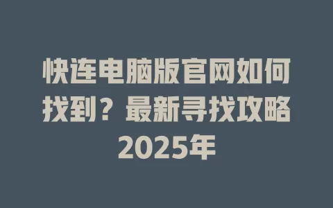 快连电脑版官网如何找到？最新寻找攻略2025年 一