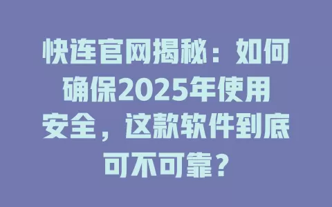 快连官网揭秘:如何确保2025年使用安全,这款软件到底可不可靠? 1 快连官网揭秘:如何确保2025年使用安全,这款软件到底可不可靠? 一