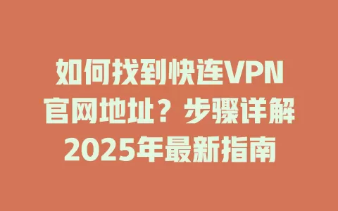 如何找到快连VPN官网地址?步骤详解2025年最新指南 1 如何找到快连VPN官网地址?步骤详解2025年最新指南 一