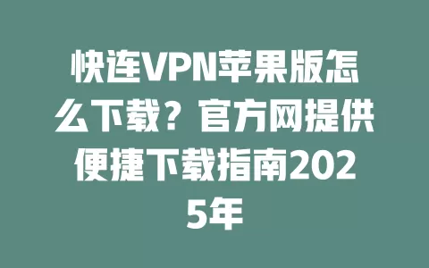 快连VPN苹果版怎么下载?官方网提供便捷下载指南2025年 1 快连VPN苹果版怎么下载?官方网提供便捷下载指南2025年 一
