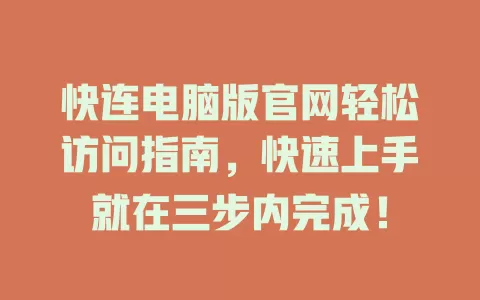 快连电脑版官网轻松访问指南，快速上手就在三步内完成！ 一