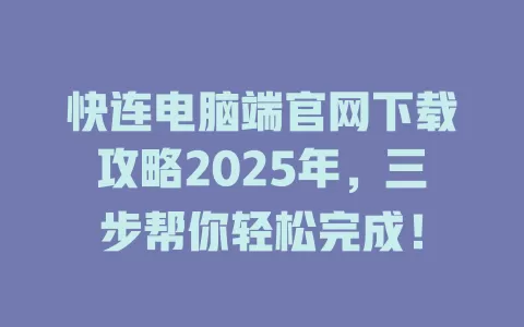 快连电脑端官网下载攻略2025年,三步帮你轻松完成! 1 快连电脑端官网下载攻略2025年,三步帮你轻松完成! 一