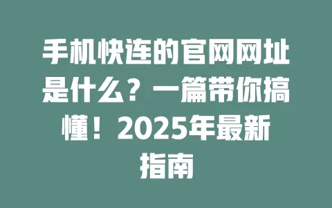 手机快连的官网网址是什么?一篇带你搞懂!2025年最新指南 1 手机快连的官网网址是什么?一篇带你搞懂!2025年最新指南 一