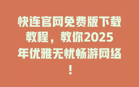 快连官网免费版下载教程,教你2025年优雅无忧畅游网络! 1 快连官网免费版下载教程,教你2025年优雅无忧畅游网络! 一