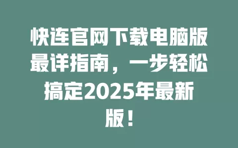 快连官网下载电脑版最详指南，一步轻松搞定2025年最新版！ 一