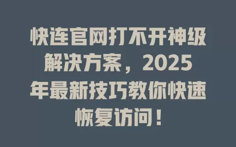 快连官网打不开神级解决方案，2025年最新技巧教你快速恢复访问！ 一