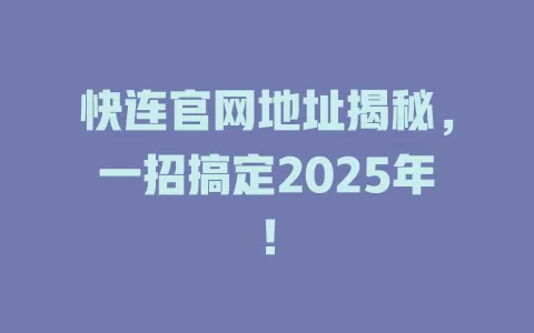 快连官网地址揭秘,一招搞定2025年! 1 快连官网地址揭秘,一招搞定2025年! 一