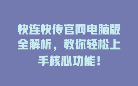快连快传官网电脑版全解析,教你轻松上手核心功能! 1 快连快传官网电脑版全解析,教你轻松上手核心功能! 一