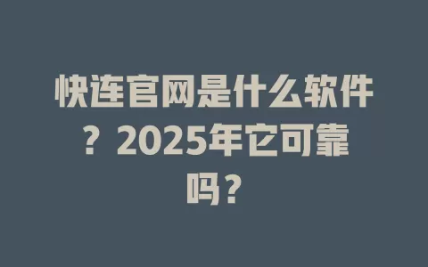 快连官网是什么软件？2025年它可靠吗？ 一