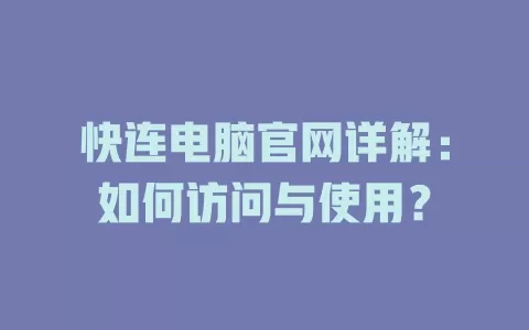 快连电脑官网详解：如何访问与使用？ 一