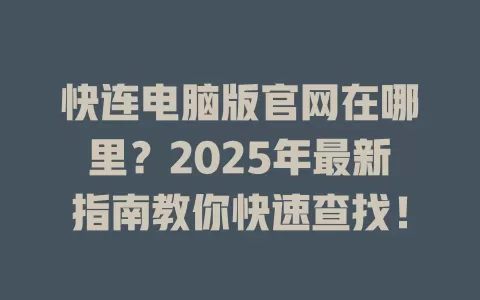 快连电脑版官网在哪里？2025年最新指南教你快速查找！ 一