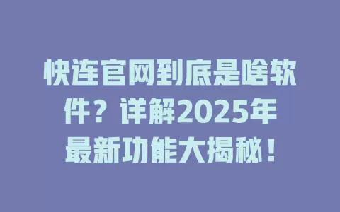 快连官网到底是啥软件？详解2025年最新功能大揭秘！ 一