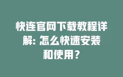 快连官网下载教程详解: 怎么快速安装和使用？ 一