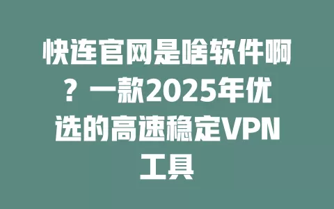 快连官网是啥软件啊?一款2025年优选的高速稳定VPN工具 1 快连官网是啥软件啊?一款2025年优选的高速稳定VPN工具 一