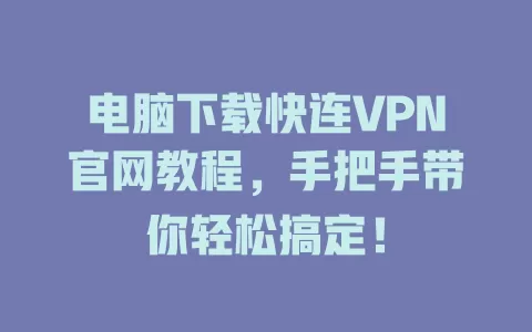 电脑下载快连VPN官网教程，手把手带你轻松搞定！ 一