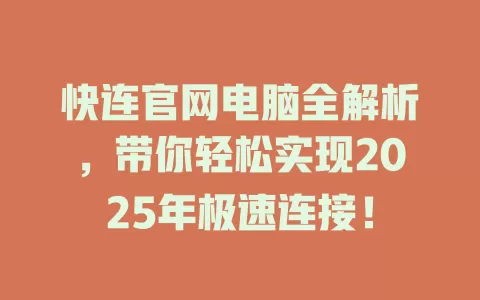 快连官网电脑全解析,带你轻松实现2025年极速连接! 1 快连官网电脑全解析,带你轻松实现2025年极速连接! 一