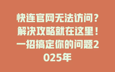 快连官网无法访问？解决攻略就在这里！一招搞定你的问题2025年 一
