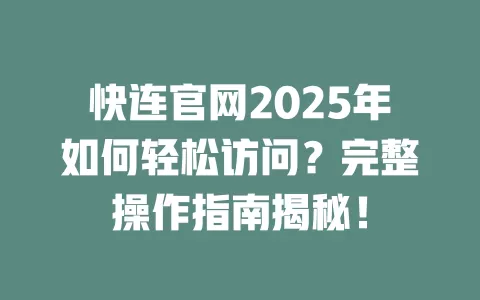 快连官网2025年如何轻松访问？完整操作指南揭秘！ 一