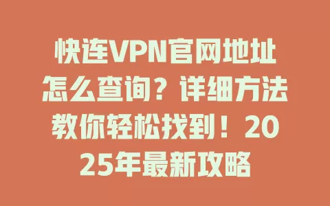 快连VPN官网地址怎么查询？详细方法教你轻松找到！2025年最新攻略 一