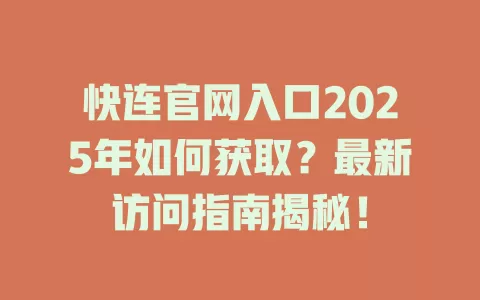 快连官网入口2025年如何获取？最新访问指南揭秘！ 一