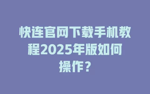 快连官网下载手机教程2025年版如何操作？ 一