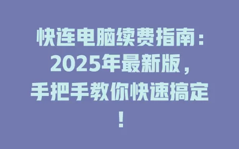 快连电脑续费指南：2025年最新版，手把手教你快速搞定！ 一