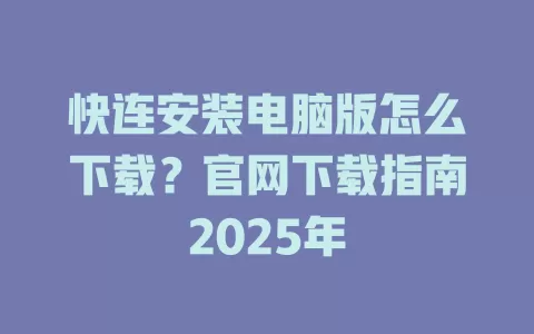 快连安装电脑版怎么下载？官网下载指南2025年 一
