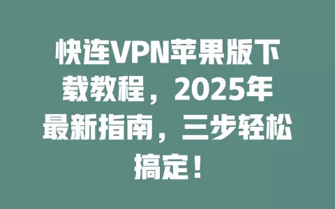 快连VPN苹果版下载教程，2025年最新指南，三步轻松搞定！ 一